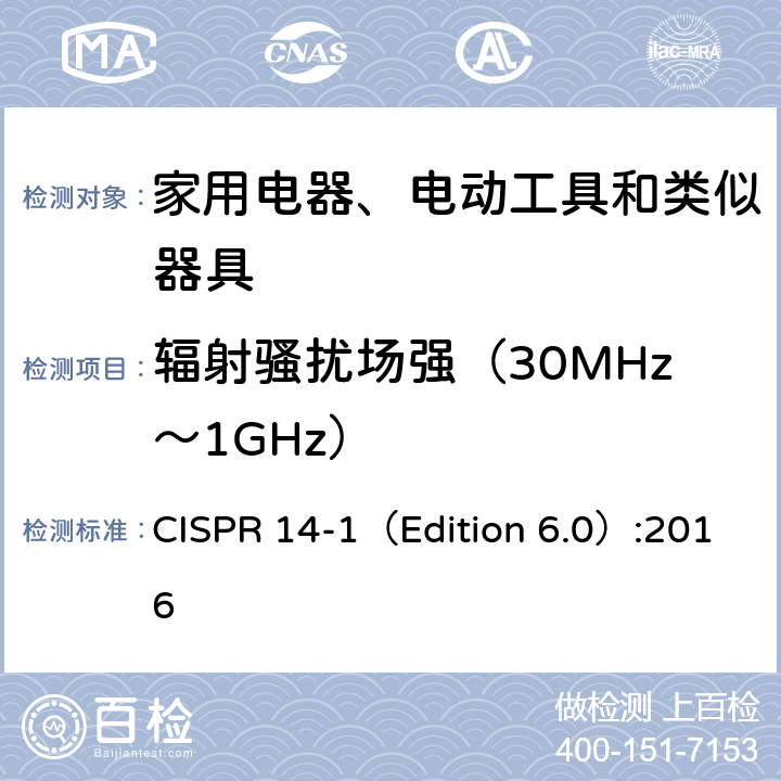 辐射骚扰场强（30MHz～
1GHz） 电磁兼容 家用电器、电动工具和类似器具的要求 第一部分: 发射 CISPR 14-1（Edition 6.0）:2016 4.1.3