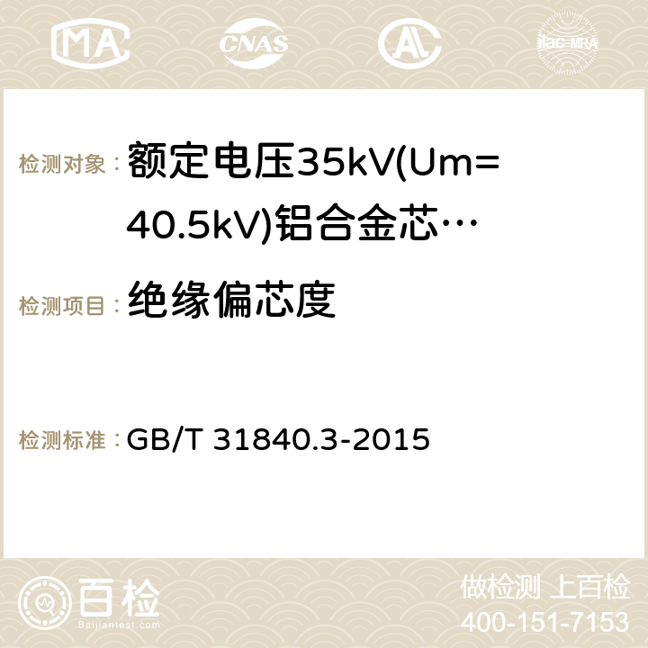 绝缘偏芯度 额定电压1kV(Um=1.2kV)到35kV(Um=40.5kV)铝合金芯挤包绝缘电力电缆 第3部分:额定电压35kV(Um=40.8kV)电缆 GB/T 31840.3-2015 18.1