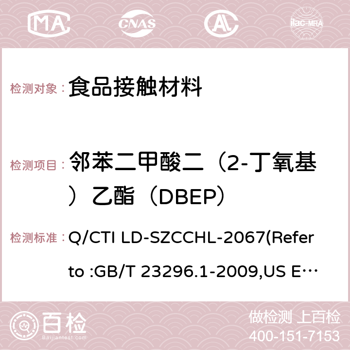 邻苯二甲酸二（2-丁氧基）乙酯（DBEP） 食品接触材料中邻苯二甲酸酯类迁移量的测试作业指导书（参考：食品接触材料 塑料中受限物质 塑料中物质向食品及食品模拟物特定迁移试验和含量测定方法以及食品模拟物暴露条件选择的指南,气相色谱-质谱法测定半挥发性有机化合物） Q/CTI LD-SZCCHL-2067(Refer to :GB/T 23296.1-2009,US EPA 8270E:2018)