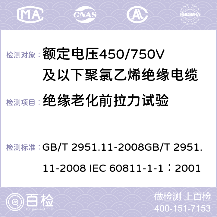 绝缘老化前拉力试验 电缆和光缆绝缘和护套材料通用试验方法 第11部分：通用试验方法 厚度和外形尺寸测量 机械性能试验 GB/T 2951.11-2008GB/T 2951.11-2008 IEC 60811-1-1：2001 9.1