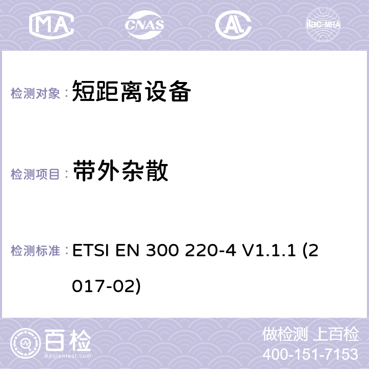 带外杂散 短距离设备（SRD）运行在频率范围为25MHz到1000MHz,4部分：协调标准覆盖2014/53／号指令第3.2条的要求对于非特定无线电设备169,400 MHz to 169,475 MHz ETSI EN 300 220-4 V1.1.1 (2017-02) 4.3.4