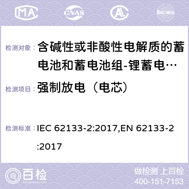 强制放电（电芯） 含碱性或其他非酸性电解质的蓄电池和蓄电池组 便携式密封蓄电池和蓄电池组的安全性要求第2部分：锂体系 IEC 62133-2:2017,EN 62133-2:2017 7.3.7