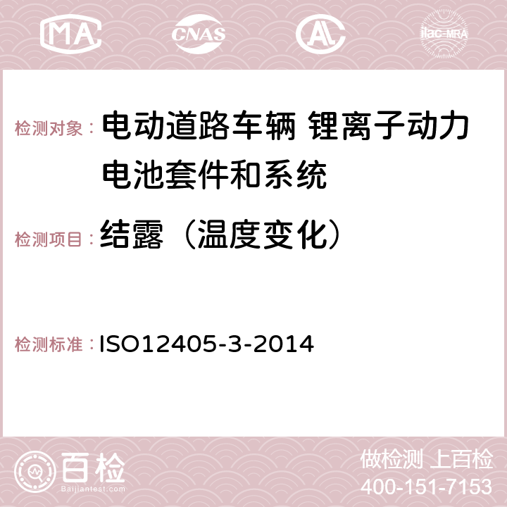 结露（温度变化） 电动道路车辆 锂离子牵引电池组和系统的试验规范 第3部分：安全性要求 ISO12405-3-2014 7.1