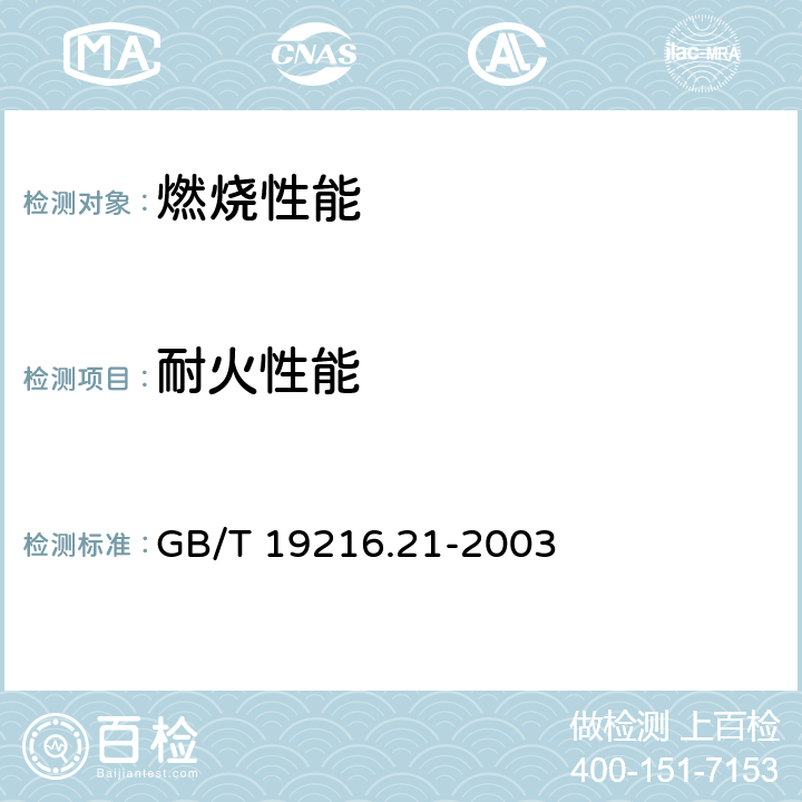 耐火性能 在火焰条件下电缆或光缆的线路完整性试验 第21部分：试验步骤和要求─额定电压0.6/1.0kV及以下电缆 GB/T 19216.21-2003 1,2,3,4,5,6,7,8,9,附录A