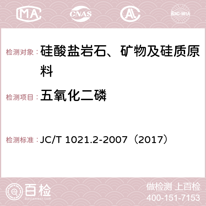 五氧化二磷 非金属矿物和岩石化学分析方法 第2部分 硅酸盐岩石、矿物及硅质原料化学分析方法 五氧化二磷的测定 JC/T 1021.2-2007（2017） 3.10