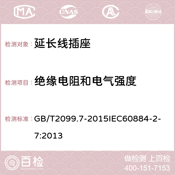 绝缘电阻和电气强度 家用和类似用途插头插座 第2-7部分：延长线插座的特殊要求 GB/T2099.7-2015
IEC60884-2-7:2013 17