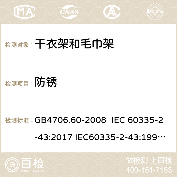 防锈 家用和类似用途电器的安全 干衣架和毛巾架的特殊要求 GB4706.60-2008 IEC 60335-2-43:2017 IEC60335-2-43:1995 IEC 60335-2-43:2002 IEC 60335-2-43:2002/AMD1:2005 IEC 60335-2-43:2002/AMD2:2008 31