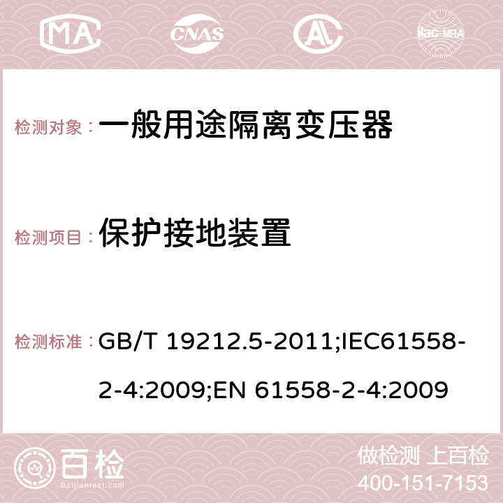 保护接地装置 电源电压为1100V及以下的变压器、电抗器、电源装置和类似产品的安全 第5部分:隔离变压器和内装隔离变压器的电源装置的特殊要求和试验 GB/T 19212.5-2011;IEC61558-2-4:2009;EN 61558-2-4:2009 24