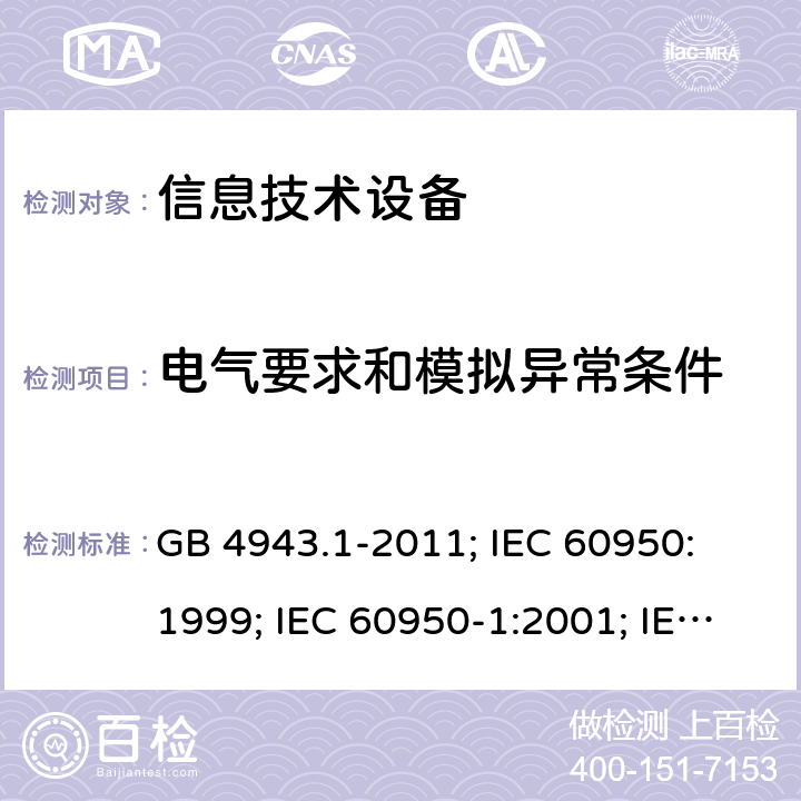 电气要求和模拟异常条件 信息技术设备 安全第1部分：通用要求 GB 4943.1-2011; 
IEC 60950:1999; IEC 60950-1:2001; IEC 60950-1:2005+A1:2009+A2:2013;
EN 60950-1:2006+
A11:2009+A1:2010+
A12:2011+A2:2013 
J60950-1(H22); J60950-1(H26) 5