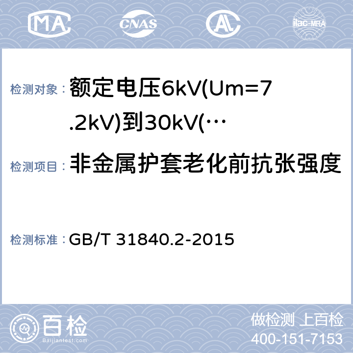 非金属护套老化前抗张强度 额定电压1kV(Um=1.2kV)到35kV(Um=40.5kV)铝合金芯挤包绝缘电力电缆 第2部分：额定电压6kV(Um=7.2kV)到30kV(Um=36kV)电缆 GB/T 31840.2-2015 18.4