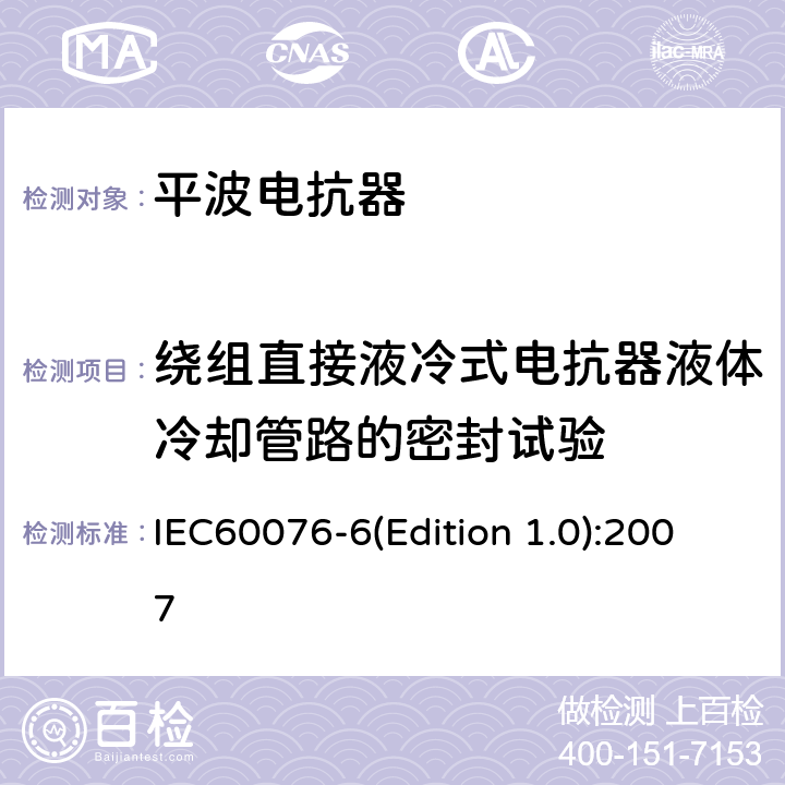 绕组直接液冷式电抗器液体冷却管路的密封试验 电力变压器 第6部分 电抗器 IEC60076-6(Edition 1.0):2007 12.8.16