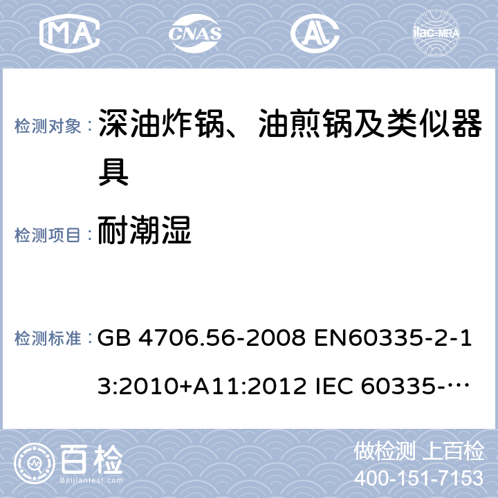 耐潮湿 家用和类似用途电器的安全 深油炸锅、油煎锅及类似器具的特殊要求 GB 4706.56-2008 EN60335-2-13:2010+A11:2012 IEC 60335-2-13:2009+A1:2016 EN60335-2-13:2010+A11:2012+A1:2019 第15章