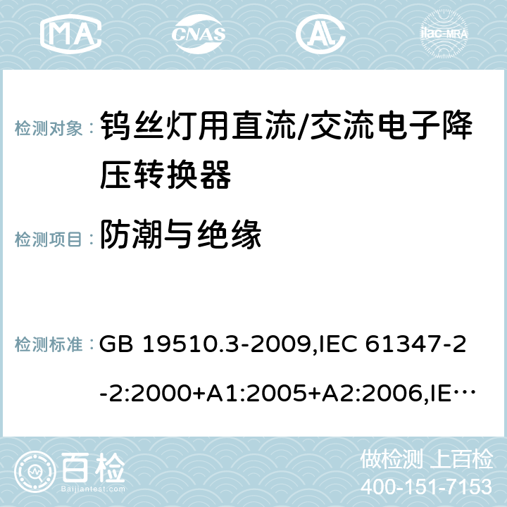 防潮与绝缘 灯的控制装置 第3部分：钨丝灯用直流/交流电子降压转换器的特殊要求 GB 19510.3-2009,IEC 61347-2-2:2000+A1:2005+A2:2006,IEC 61347-2-2:2011 11