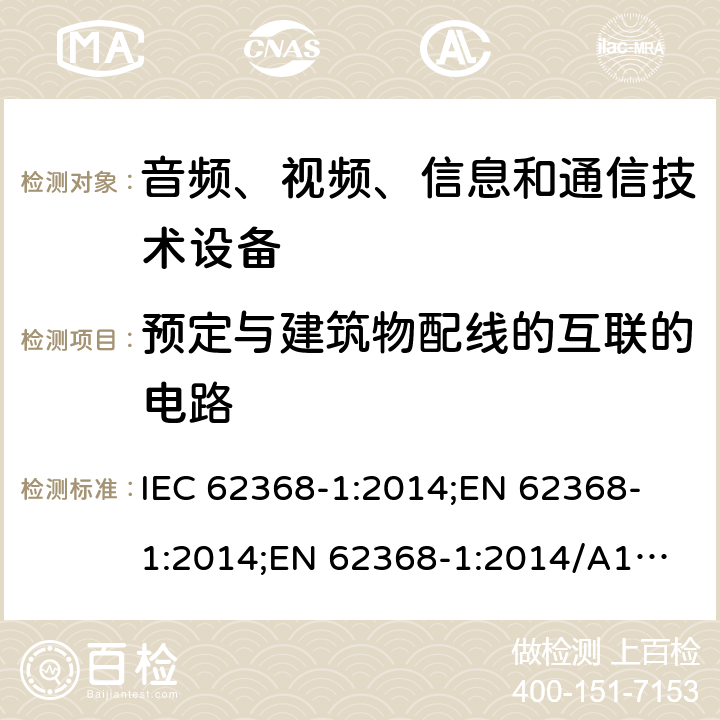 预定与建筑物配线的互联的电路 音频、视频、信息和通信技术设备 第1部分：安全要求 IEC 62368-1:2014;
EN 62368-1:2014;
EN 62368-1:2014/A11:2017 附录Q