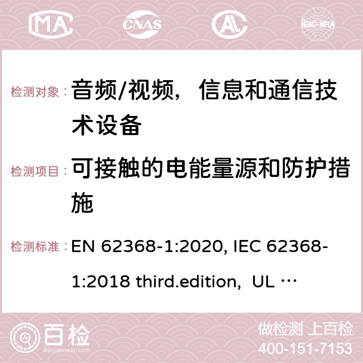 可接触的电能量源和防护措施 音频、视频、信息和通信技术设备-第1 部分：安全要求 EN 62368-1:2020, IEC 62368-1:2018 third.edition, UL 62368-1:2019, AS/NZS 62368-1:2018 5.3