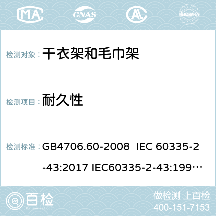 耐久性 家用和类似用途电器的安全 干衣架和毛巾架的特殊要求 GB4706.60-2008 IEC 60335-2-43:2017 IEC60335-2-43:1995 IEC 60335-2-43:2002 IEC 60335-2-43:2002/AMD1:2005 IEC 60335-2-43:2002/AMD2:2008 18