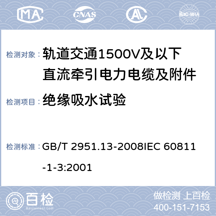 绝缘吸水试验 电缆和光缆绝缘和护套材料通用试验方法第13部分：通用试验方法-密度测定方法-吸水试验-收缩试验 GB/T 2951.13-2008
IEC 60811-1-3:2001