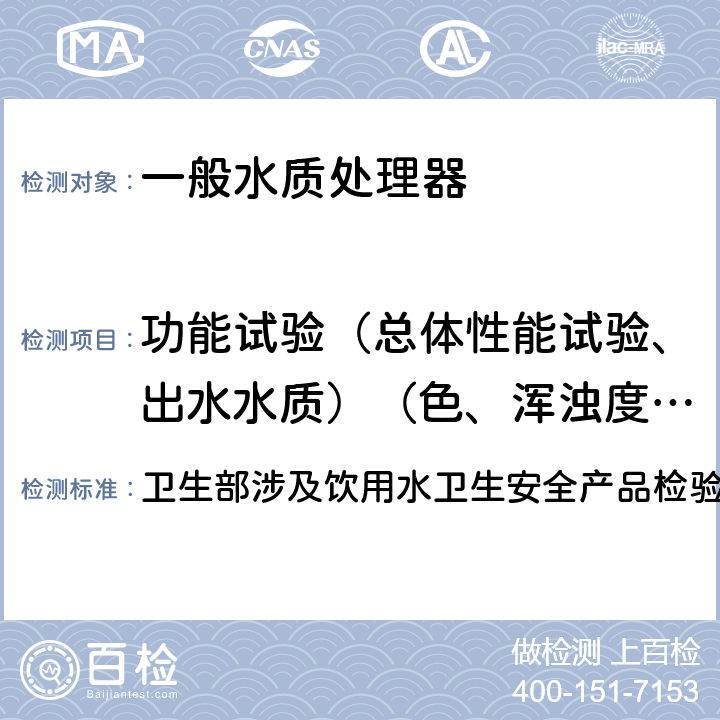 功能试验（总体性能试验、出水水质）（色、浑浊度、臭和味、肉眼可见物、pH、总硬度、铝、铁、锰、铜、锌、硫酸盐、氯化物、溶解性总固体、耗氧量、挥发性酚、氰化物、氟化物、砷、硒、汞、镉、铬（六价）） 卫生部涉及饮用水卫生安全产品检验规定(2001) 卫生部涉及饮用水卫生安全产品检验规定(2001) 3.5.2.1