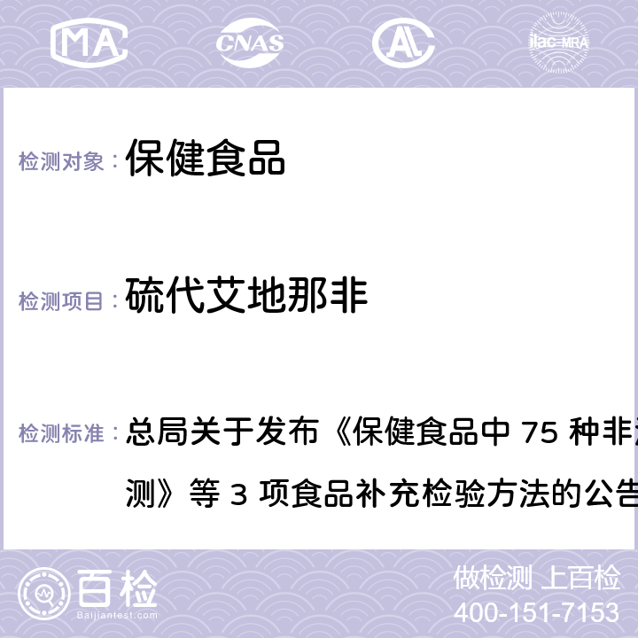 硫代艾地那非 保健食品中75种非法添加化学药物的检测 总局关于发布《保健食品中 75 种非法添加化学药物的检测》等 3 项食品补充检验方法的公告
（2017 年第 138 号） BJS 201710