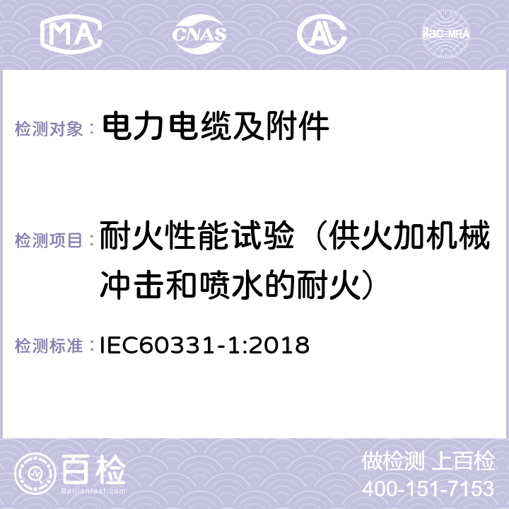 耐火性能试验（供火加机械冲击和喷水的耐火） IEC 60331-1-2018 电缆的遇火试验 电路的完整性 第1部分:额定电压0、6/1、0 kV及以下、总直径超过20mm电缆在830℃以上温度下的冲击着火试验方法