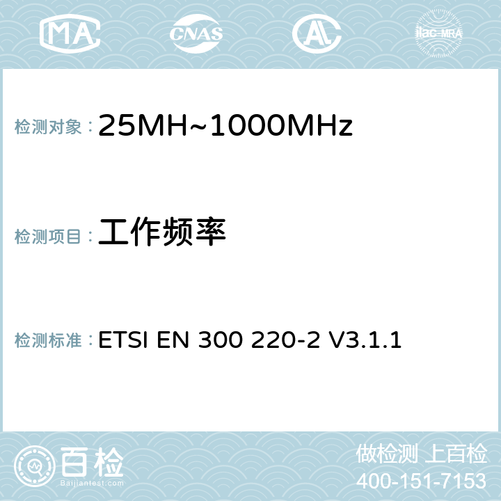 工作频率 短程设备（SRD）运行在25 MHz至1 000 MHz的频率范围内;第2部分：涵盖基本要素的协调标准指令2014/53 / EU第3.2条的要求用于非特定无线电设备 ETSI EN 300 220-2 V3.1.1 4.2.1