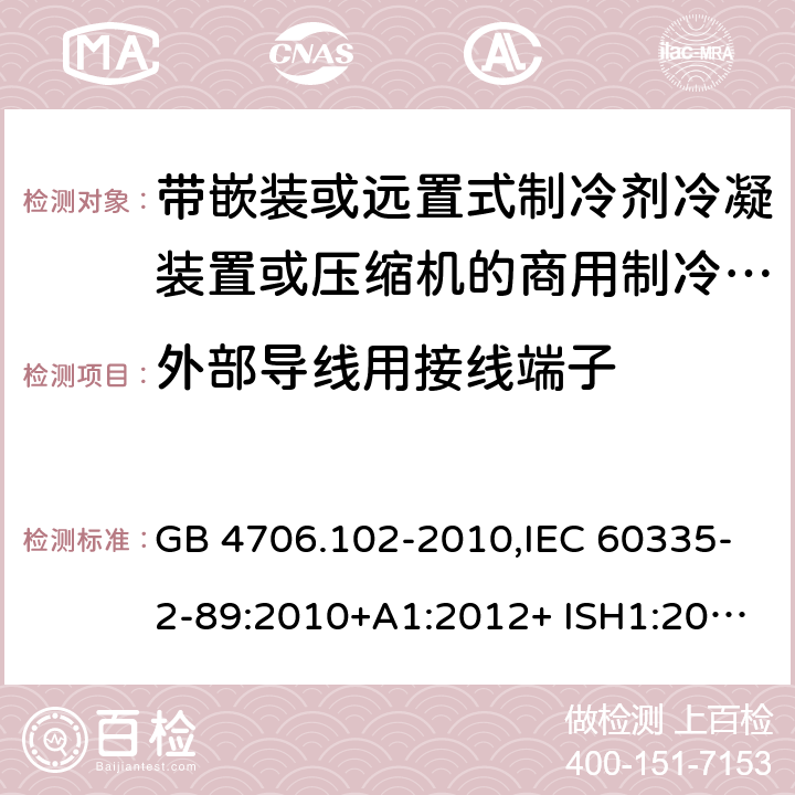 外部导线用接线端子 家用和类似用途电器的安全 第2-89部分：带嵌装或远置式制冷剂冷凝装置或压缩机的商用制冷器具的特殊要求 GB 4706.102-2010,IEC 60335-2-89:2010+A1:2012+ ISH1:2014+A2:2015,IEC 60335-2-89:2019+COR1:2019,AS/NZS 60335.2.89:2002+A1：2003+A2：2005+A3：2007,AS/NZS 60335.2.89:2010+A1：2013+A2：2016,EN 60335-2-89:2010+A1:2016+A2:2017 26