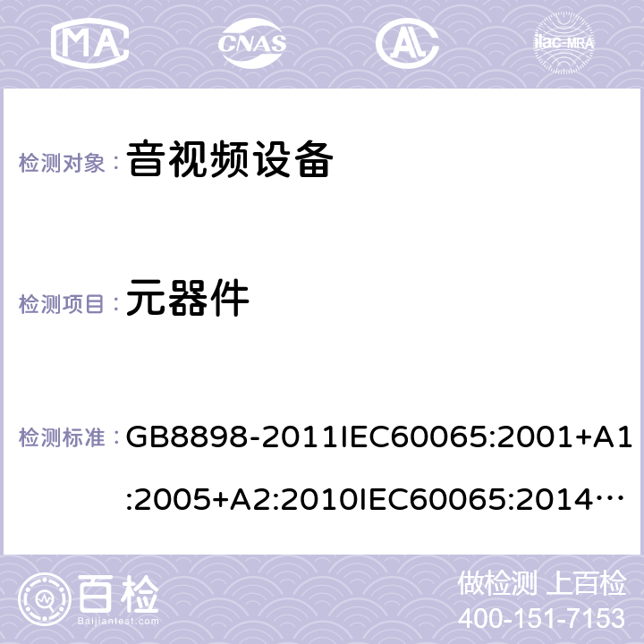 元器件 音频、视频及类似电子设备安全要求 GB8898-2011IEC60065:2001+A1:2005+A2:2010IEC60065:2014EN60065:2002+A1:2006+A11:2010+A2:2010+A12:2011EN 60065:2014/AC:2016UL60065:2003UL 60065 Ed. 8 (2015)AS/NZS60065:2012AS/NZS 60065:2012/Amdt 1:2015 AS/NZS 60065-2018 14