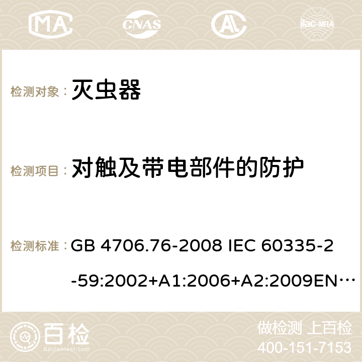 对触及带电部件的防护 灭虫器的特殊要求 GB 4706.76-2008 IEC 60335-2-59:2002+A1:2006+A2:2009EN 60335-2-59:2003+A1:2006+A2:2009 8