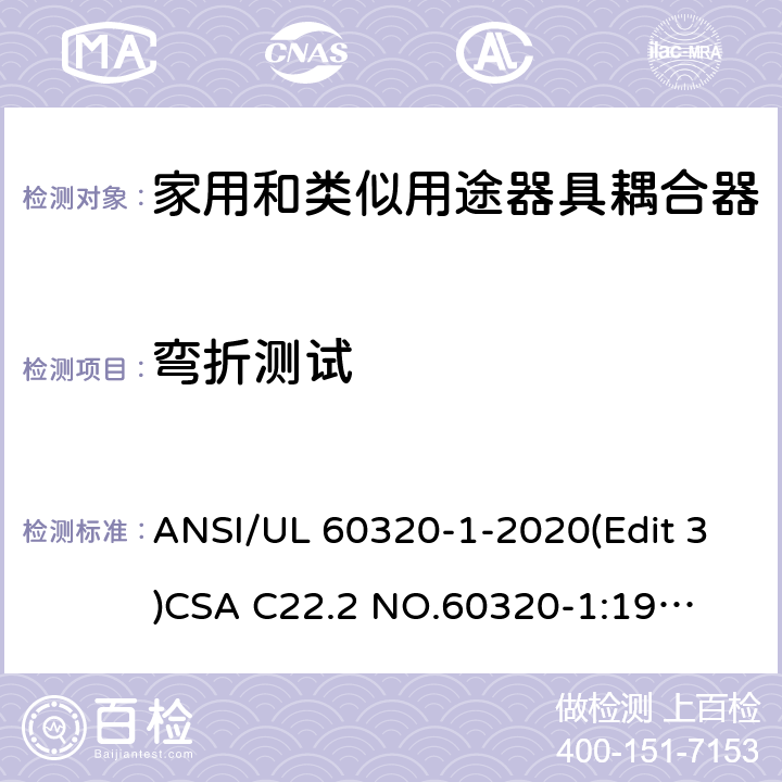 弯折测试 UL 60320-1 家用和类似用途器具耦合器安全标准第一部分：一般要求 ANSI/-2020(Edit 3)
CSA C22.2 NO.60320-1:19(Edit 2) 条款 22.3
