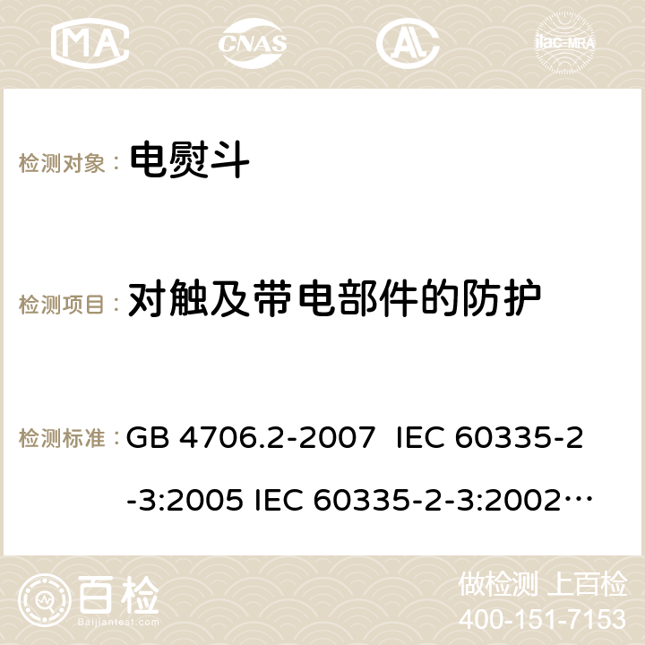 对触及带电部件的防护 电熨斗的特殊要求 GB 4706.2-2007 IEC 60335-2-3:2005 IEC 60335-2-3:2002+A1:2004+A2:2008 IEC 60335-2-3:2012+A1:2015 EN 60335-2-3:2002+A1:2005+A2:2008 EN 60335-2-3:2016+A1:2020 8