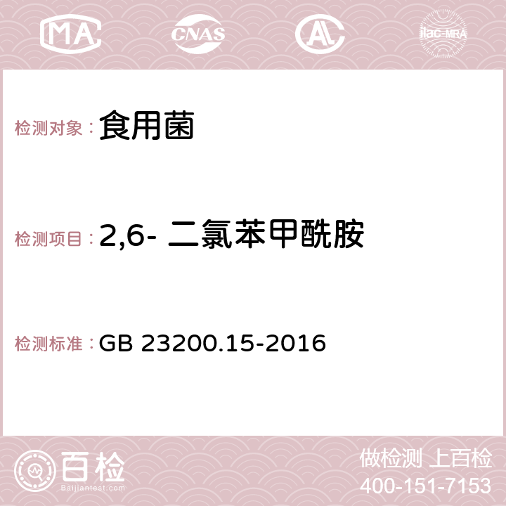 2,6- 二氯苯甲酰胺 食品安全国家标准 食用菌中503种农药及相关化学品残留量的测定 气相色谱-质谱法 GB 23200.15-2016