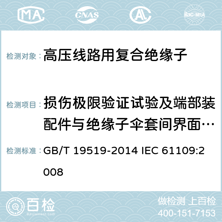 损伤极限验证试验及端部装配件与绝缘子伞套间界面的密封试验 《架空线路绝缘子 标称电压高于1000V交流系统用悬垂和耐张复合绝缘子-定义、试验方法及接收准则》 GB/T 19519-2014 IEC 61109:2008 11.3