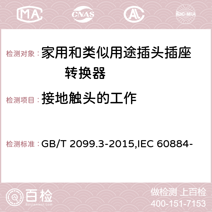 接地触头的工作 家用和类似用途插头插座 第2-5部分: 转换器的特殊要求 GB/T 2099.3-2015,IEC 60884-2-5:1995,IEC 60884-2-5:2017 18