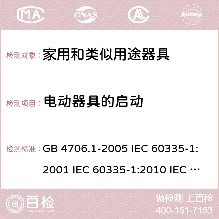 电动器具的启动 家用和类似用途电器的安全  第1部分：通用要求 GB 4706.1-2005 IEC 60335-1:2001 IEC 60335-1:2010 IEC 60335-1:2010/AMD1:2013 IEC 60335-1:2010/AMD2:2016 EN 60335-1-1994 EN 60335-1-2012+A11:2014+A13:2017 EN 60335-1:2002+A1:2004+A2:2006+A13:2008 9