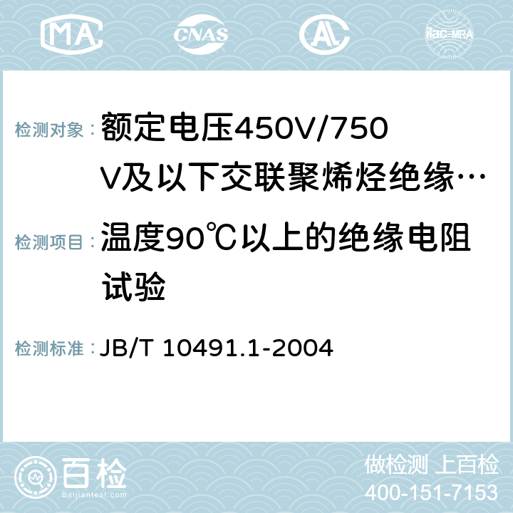 温度90℃以上的绝缘电阻试验 额定电压450V/750V及以下交联聚烯烃绝缘电线和电缆 第1部分：一般规定 JB/T 10491.1-2004 表3中4