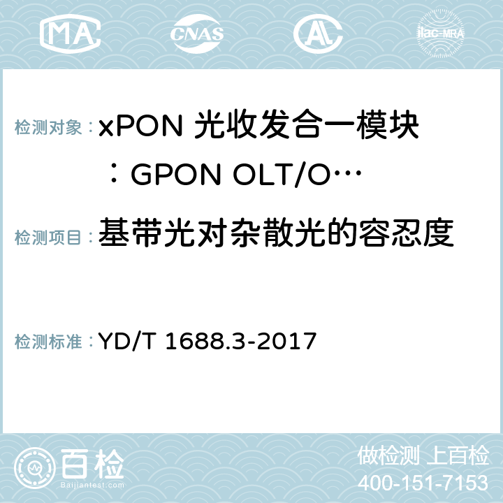 基带光对杂散光的容忍度 xPON 光收发合一模块技术条件 第3部分：用于GPON光线路终端/光网络单元(OLT/ONU)的光收发合一模块 YD/T 1688.3-2017 6.3.13