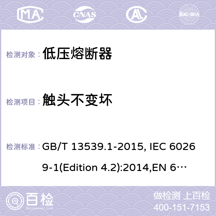 触头不变坏 低压熔断器 基本要求 GB/T 13539.1-2015, IEC 60269-1(Edition 4.2):2014,EN 60269-1:2007
+A1:2009+A2:2014, AS 60269.1:2005 Cl.8.10
