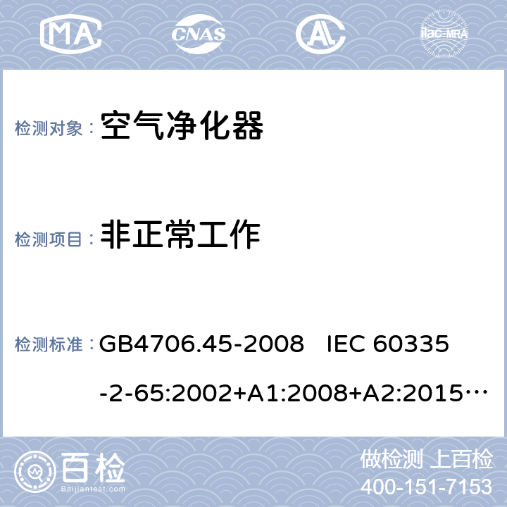 非正常工作 家用和类似用途电器的安全 空气净化器的特殊要求 GB4706.45-2008 
IEC 60335-2-65:2002+A1:2008+A2:2015
EN60335-2-65:2003+A1:2008+A11:2012 第19章