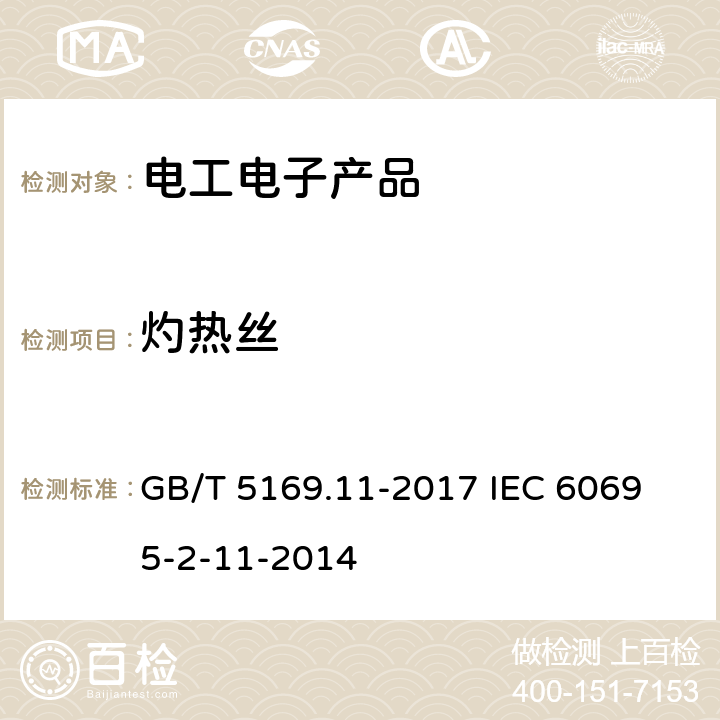 灼热丝 电工电子产品着火危险试验 第11部分：灼热丝/热丝基本试验方法 成品的灼热丝可燃性试验方法 GB/T 5169.11-2017 
IEC 60695-2-11-2014 全部