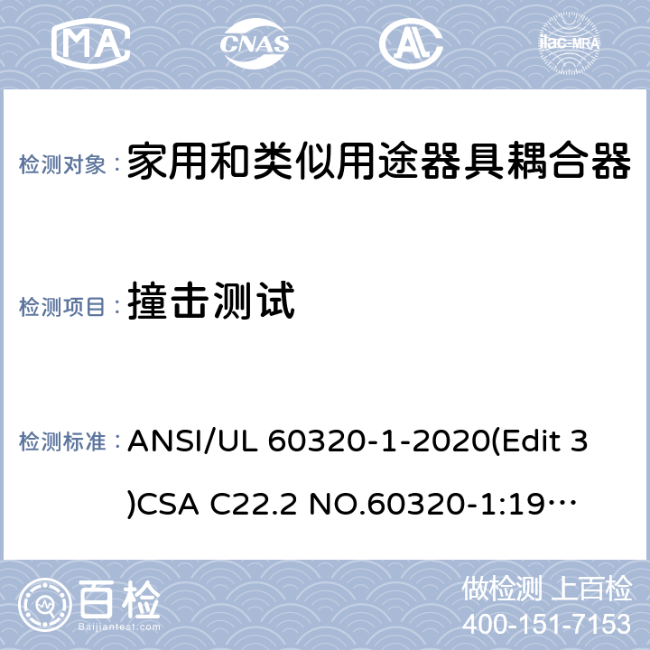 撞击测试 家用和类似用途器具耦合器安全标准第一部分：一般要求 ANSI/UL 60320-1-2020(Edit 3)
CSA C22.2 NO.60320-1:19(Edit 2) 条款 23.4