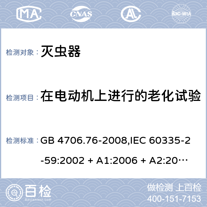 在电动机上进行的老化试验 家用和类似用途电器的安全第2-59部分 灭虫器的特殊要求 GB 4706.76-2008,IEC 60335-2-59:2002 + A1:2006 + A2:2009,AS/NZS 60335.2.59:2005 + A1:2005 + A2:2006 + A3:2010,EN 60335-2-59:2003 + A1:2006 + A2:2009+A11:2018 附录C