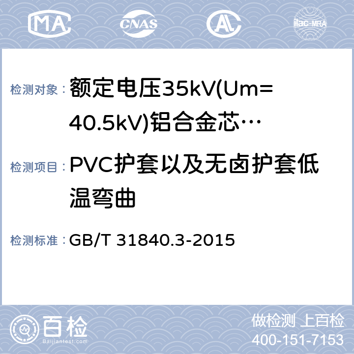 PVC护套以及无卤护套低温弯曲 额定电压1kV(Um=1.2kV)到35kV(Um=40.5kV)铝合金芯挤包绝缘电力电缆 第3部分:额定电压35kV(Um=40.32kV)电缆 GB/T 31840.3-2015 18.8