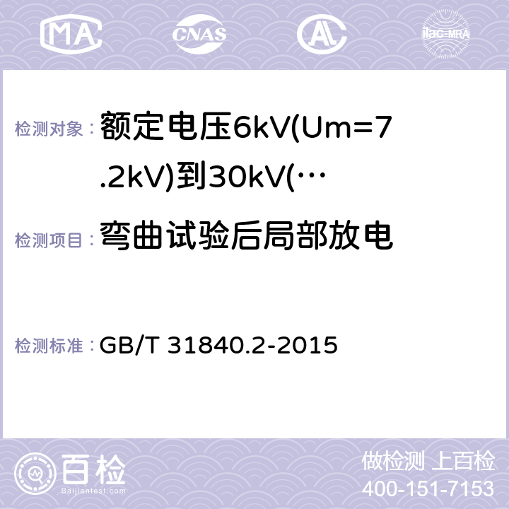 弯曲试验后局部放电 额定电压1kV(Um=1.2kV)到35kV(Um=40.5kV)铝合金芯挤包绝缘电力电缆 第2部分：额定电压6kV(Um=7.2kV)到30kV(Um=36kV)电缆 GB/T 31840.2-2015 17.2.4、17.2.5