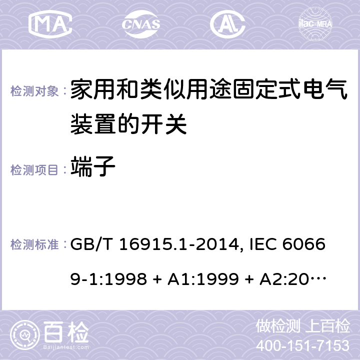 端子 家用和类似用途固定式电气装置的开关 第1部分:通用要求 GB/T 16915.1-2014, IEC 60669-1:1998 + A1:1999 + A2:2006+ISH1:2012,IEC 60669-1:2017+cor1:2020,AS/NZS 60669.1:2013,EN 60669-1:1999 + A1:2002 + A2:2008+IS1:2009, EN 60669-1:2018+AC:2018+AC:2020 12