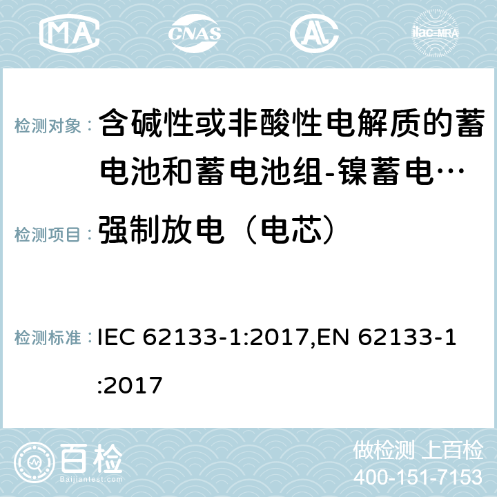 强制放电（电芯） 含碱性或其他非酸性电解质的蓄电池和蓄电池组 便携式密封蓄电池和蓄电池组的安全性要求第1部分：镍体系 IEC 62133-1:2017,EN 62133-1:2017 7.3.9