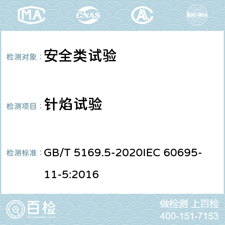 针焰试验 电工电子产品着火危险试验 第5部分：试验火焰 针焰试验方法 装置、确认试验方法和导则 GB/T 5169.5-2020
IEC 60695-11-5:2016 8,9,10