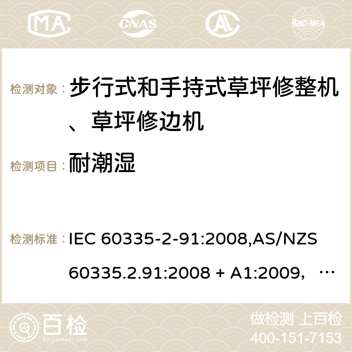 耐潮湿 IEC 60335-2-91 家用和类似用途电器的安全 第2-91部分：步行式和手持式草坪修整机、草坪修边机的专用要求 :2008,AS/NZS 60335.2.91:2008 + A1:2009，EN 60335-2-91:2003 15