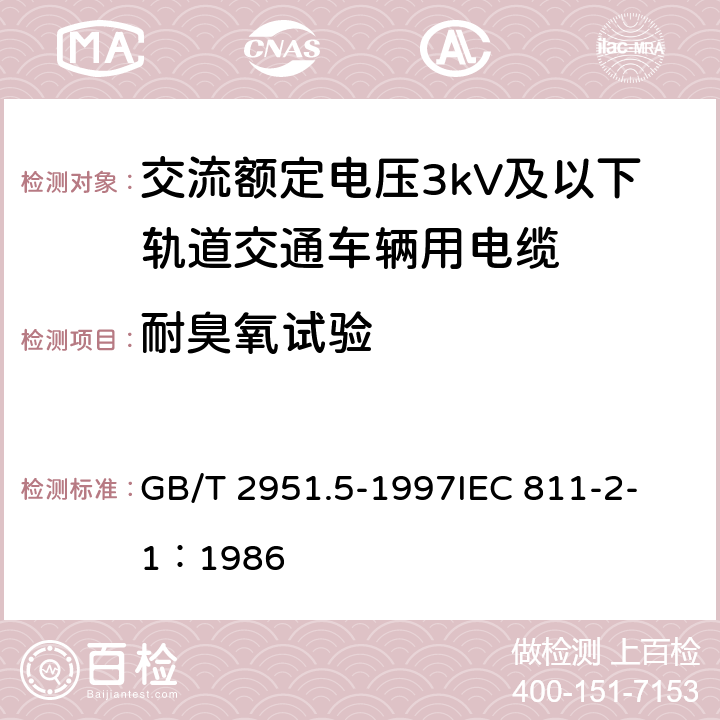 耐臭氧试验 电缆绝缘和护套材料通用试验方法 第2部分: 弹性体混合料专用试验方法 第1节: 耐臭氧试验--热延伸试验--浸矿物油试验 GB/T 2951.5-1997
IEC 811-2-1：1986