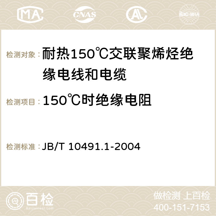 150℃时绝缘电阻 额定电压450V/750V及以下交联聚烯烃绝缘电线和电缆 第1部分：一般规定 JB/T 10491.1-2004 表3中4