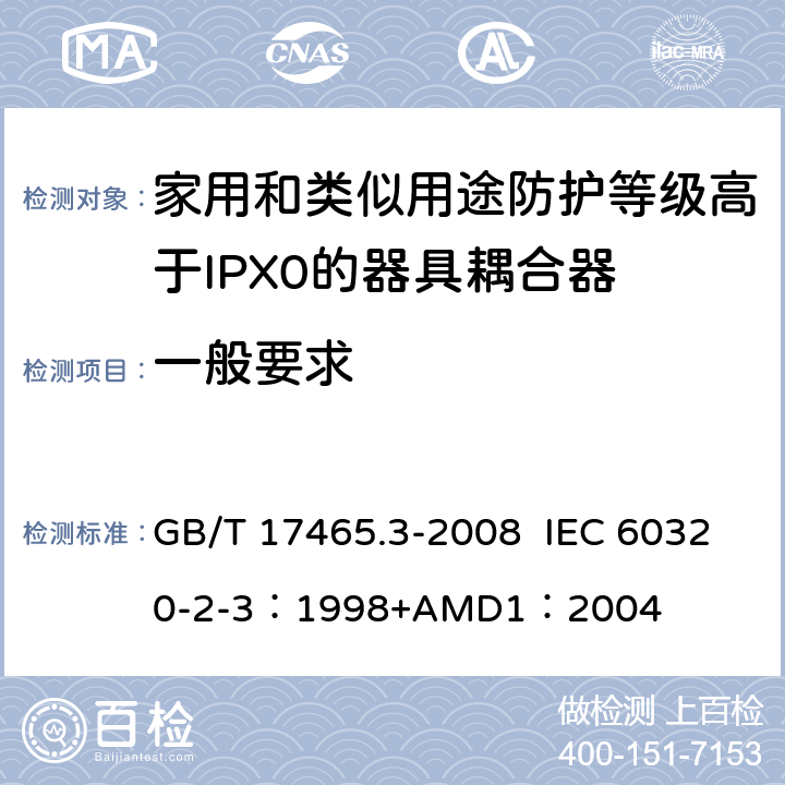 一般要求 家用和类似用途器具耦合器 第2部分：防护等级高于IPX0的器具耦合器 GB/T 17465.3-2008 IEC 60320-2-3：1998+AMD1：2004 4